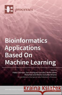 Bioinformatics Applications Based On Machine Learning Pablo Chamoso Sara Rodriguez Mohd Saberi Mohamad 9783036507606