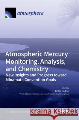 Atmospheric Mercury Monitoring, Analysis, and Chemistry: New Insights and Progress toward Minamata Convention Goals James Cizdziel 9783036507743