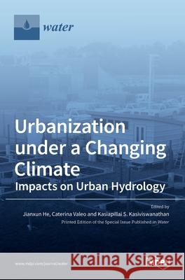 Urbanization under a Changing Climate: Impacts on Urban Hydrology Jianxun He Caterina Valeo Kasiapillai S. Kasiviswanathan 9783036508108