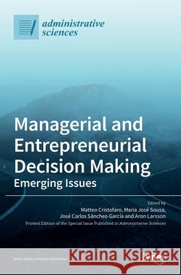 Managerial and Entrepreneurial Decision Making: Emerging Issues Matteo Cristofaro Maria Jos 9783036508146 Mdpi AG