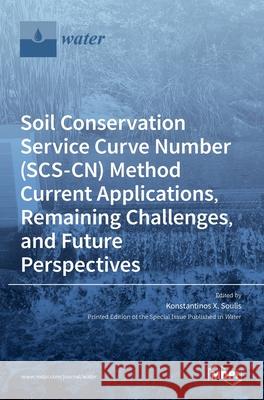 Soil Conservation Service Curve Number (SCS-CN) Method Current Applications, Remaining Challenges, and Future Perspectives Konstantinos X. Soulis 9783036508207
