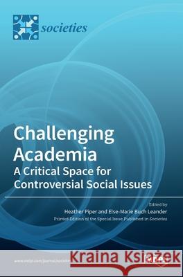 Challenging Academia: A Critical Space for Controversial Social Issues Heather Piper, Else-Marie Buch Leander 9783036508269