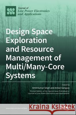 Design Space Exploration and Resource Management of Multi/Many-Core Systems Amit Kumar Singh Amlan Ganguly 9783036508764