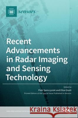 Recent Advancements in Radar Imaging and Sensing Technology Piotr Samczynski Elisa Giusti 9783036509181