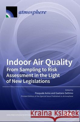 Indoor Air Quality: From Sampling to Risk Assessment in the Light of New Legislations Pasquale Avino Gaetano Settimo 9783036509464 Mdpi AG