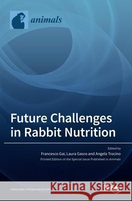 Future challenges in Rabbit Nutrition Francesco Gai Laura Gasco Angela Trocino 9783036509549 Mdpi AG