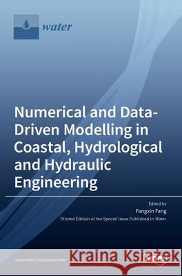 Numerical and Data-Driven Modelling in Coastal, Hydrological and Hydraulic Engineering Fangxin Fang 9783036509563