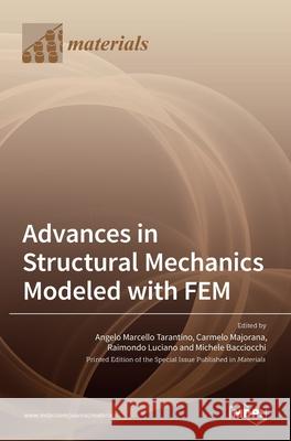 Advances in Structural Mechanics Modeled with FEM Angelo Marcello Tarantino, Carmelo Majorana, Raimondo Luciano 9783036509907 Mdpi AG