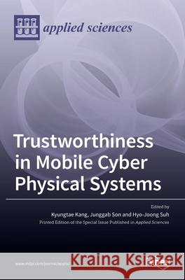 Trustworthiness in Mobile Cyber Physical Systems Kyungtae Kang Junggab Son Hyo-Joong Suh 9783036510866 Mdpi AG