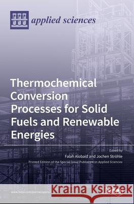 Thermochemical Conversion Processes for Solid Fuels and Renewable Energies Falah Alobaid Jochen Str 9783036510965 Mdpi AG