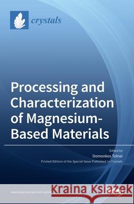 Processing and Characterization of Magnesium-Based Materials Domonkos Tolnai 9783036511023 Mdpi AG