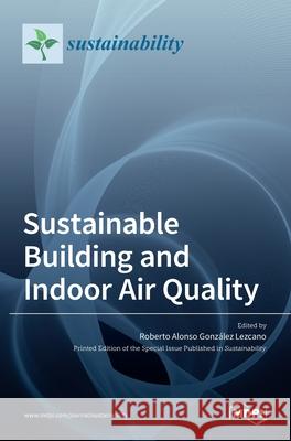 Sustainable Building and Indoor Air Quality Roberto Alonso González Lezcano 9783036511061