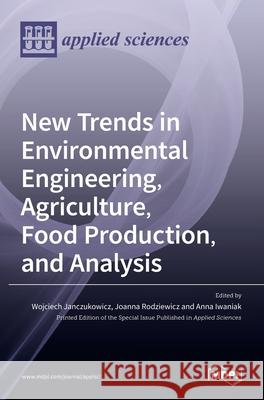 New Trends in Environmental Engineering, Agriculture, Food Production, and Analysis Wojciech Janczukowicz Joanna Rodziewicz Anna Iwaniak 9783036511245 Mdpi AG