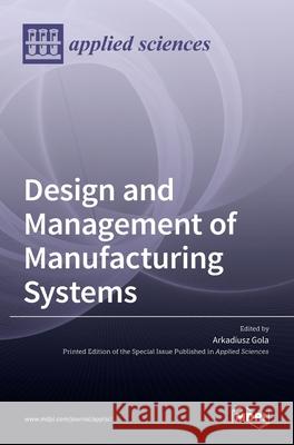 Design and Management of Manufacturing Systems Arkadiusz Gola 9783036511467