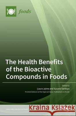 The Health Benefits of the Bioactive Compounds in Foods Laura Jaime Susana Santoyo 9783036511566 Mdpi AG