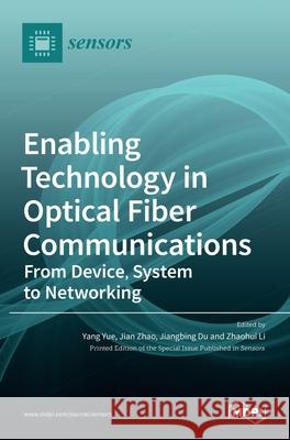 Enabling Technology in Optical Fiber Communications: From Device, System to Networking Yang Yue Jian Zhao Jiangbing Du 9783036511832