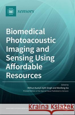 Biomedical Photoacoustic Imaging and Sensing Using Affordable Resources Mithun Kuniyil Ajit Wenfeng Xia 9783036511993