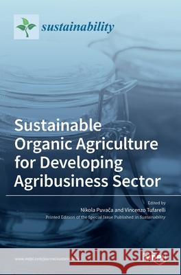 Sustainable Organic Agriculture for Developing Agribusiness Sector Nikola Puvača Vincenzo Tufarelli 9783036512198