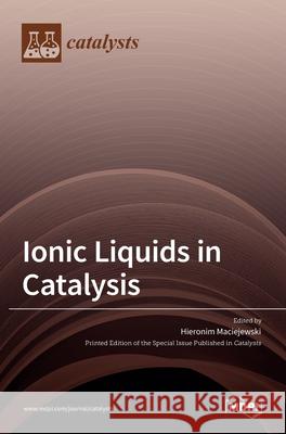 Ionic Liquids in Catalysis Hieronim Maciejewski 9783036512464 Mdpi AG