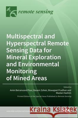 Multispectral and Hyperspectral Remote Sensing Data for Mineral Exploration and Environmental Monitoring of Mined Areas Amin Beiranvand Pour Basem Zoheir Biswajeet Pradhan 9783036512648 Mdpi AG