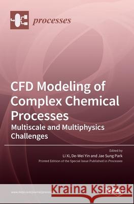 CFD Modeling of Complex Chemical Processes: Multiscale and Multiphysics Challenges Li XI De-Wei Yin Jae Sun 9783036512662 Mdpi AG