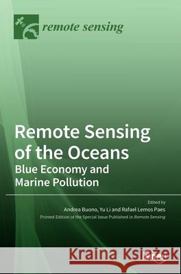Remote Sensing of the Oceans: Blue Economy and Marine Pollution: Blue Economy and Marine Pollution Andrea Buono Yu Li Rafael Paes 9783036512723 Mdpi AG