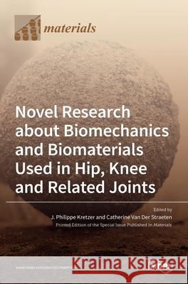 Novel Research about Biomechanics and Biomaterials Used in Hip, Knee and Related Joints J. Philippe Kretzer Catherine Va 9783036512815 Mdpi AG