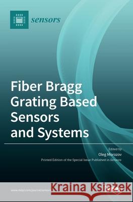 Fiber Bragg Grating Based Sensors and Systems Oleg Morozov 9783036512860