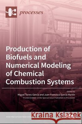 Production of Biofuels and Numerical Modeling of Chemical Combustion Systems Miguel Torres García, Juan Francisco García Martín 9783036513324