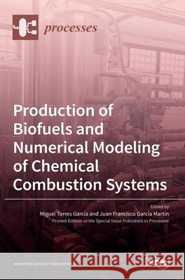 Production of Biofuels and Numerical Modeling of Chemical Combustion Systems Miguel Torres García, Juan Francisco García Martín 9783036513324 Mdpi AG