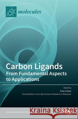 Carbon Ligands: From Fundamental Aspects to Applications Yves Canac 9783036513508 Mdpi AG