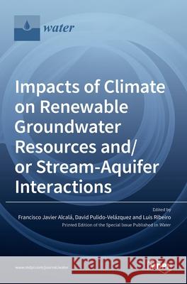 Impacts of Climate on Renewable Groundwater Resources and/or Stream-Aquifer Interactions Alcal David Pulido-Vel 9783036513577