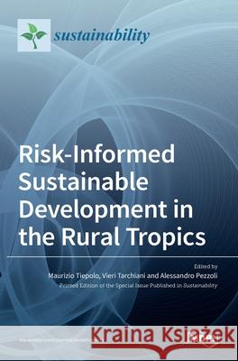 Risk-Informed Sustainable Development in the Rural Tropics Maurizio Tiepolo Vieri Tarchiani Alessandro Pezzoli 9783036513706 Mdpi AG