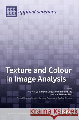 Texture and Colour in Image Analysis Francesco Bianconi Antonio Fern 9783036513782 Mdpi AG