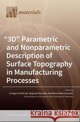 3D Parametric and Nonparametric Description of Surface Topography in Manufacturing Processes Kr Wojciech Kacalak Michal Wieczorowski 9783036514048