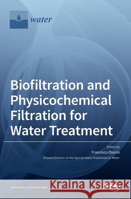 Biofiltration and Physicochemical Filtration for Water Treatment Francisco Osorio 9783036514451