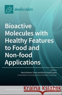 Bioactive Molecules with Healthy Features to Food and Non-food Applications Mar Torres Elena Falqu 9783036514987 Mdpi AG