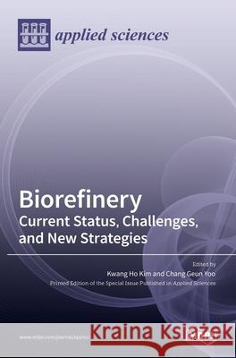 Biorefinery: Current Status, Challenges, and New Strategies Chang Geun Yoo Kwang Ho Kim 9783036515106 Mdpi AG