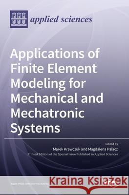 Applications of Finite Element Modeling for Mechanical and Mechatronic Systems Marek Krawczuk Magdalena Palacz 9783036515557 Mdpi AG