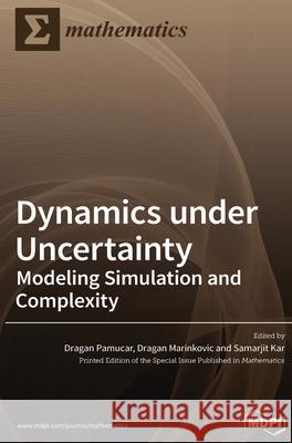 Dynamics under Uncertainty: Modeling Simulation and Complexity Dragan Pamucar Dragan Marinkovic Samarjit Kar 9783036515762 Mdpi AG