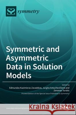 Symmetric and Asymmetric Data in Solution Models Edmundas Kazimieras Zavadskas Jurgita Antuchevičiene Zenonas Turskis 9783036516127 Mdpi AG