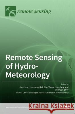 Remote Sensing of Hydro-Meteorology Joo-Heon Lee Jong-Suk Kim Young Hun Jung 9783036516301