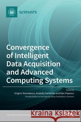 Convergence of Intelligent Data Acquisition and Advanced Computing Systems Grigore Stamatescu Anatoliy Sachenko Dan Popescu 9783036516561