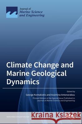 Climate Change and Marine Geological Dynamics George Kontakiotis Assimina Antonarakou 9783036516981