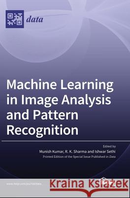 Machine Learning in Image Analysis and Pattern Recognition Munish Kumar R. Sharma Ishwar Sethi 9783036517148