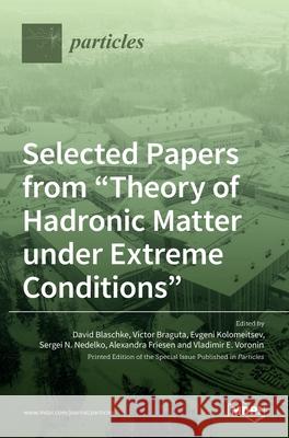 Selected Papers from Theory of Hadronic Matter under Extreme Conditions David Blaschke Victor Braguta Evgeni Kolomeitsev 9783036517278