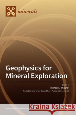 Geophysics for Mineral Exploration Michael S. Zhdanov 9783036517407 Mdpi AG