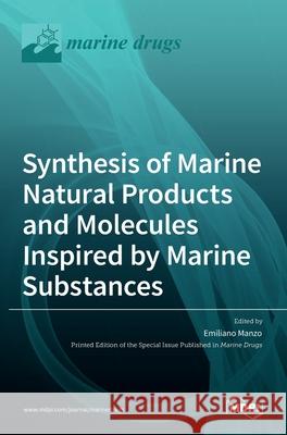 Synthesis of Marine Natural Products and Molecules Inspired by Marine Substances Emiliano Manzo 9783036517681