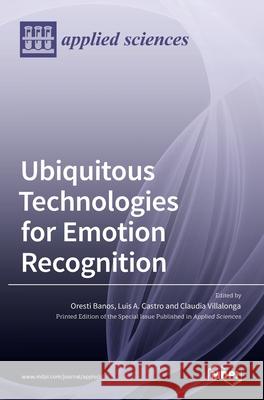 Ubiquitous Technologies for Emotion Recognition Oresti Banos Luis A. Castro Claudia Villalonga 9783036518022 Mdpi AG