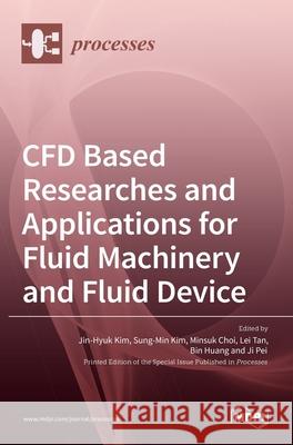 CFD Based Researches and Applications for Fluid Machinery and Fluid Device Jin-Hyuk Kim Sung-Min Kim Minsuk Choi 9783036518169